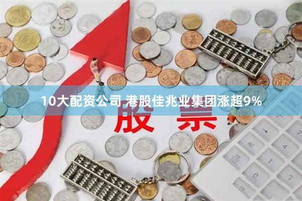 10大配资公司 港股佳兆业集团涨超9%