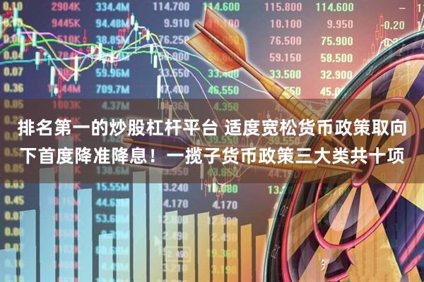 排名第一的炒股杠杆平台 适度宽松货币政策取向下首度降准降息！一揽子货币政策三大类共十项