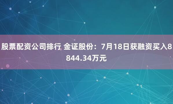 股票配资公司排行 金证股份：7月18日获融资买入8844.34万元