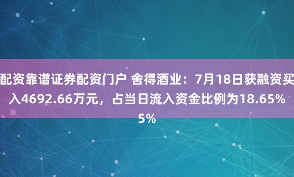 配资靠谱证券配资门户 舍得酒业：7月18日获融资买入4692.66万元，占当日流入资金比例为18.65%