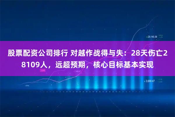 股票配资公司排行 对越作战得与失：28天伤亡28109人，远超预期，核心目标基本实现
