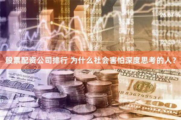 股票配资公司排行 为什么社会害怕深度思考的人？